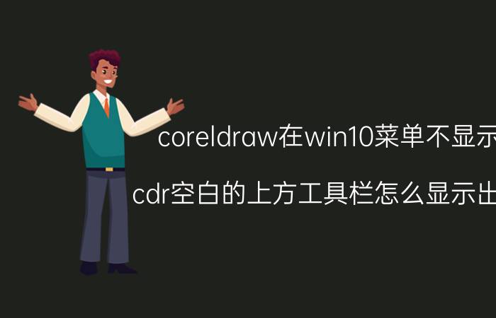 coreldraw在win10菜单不显示 cdr空白的上方工具栏怎么显示出来？